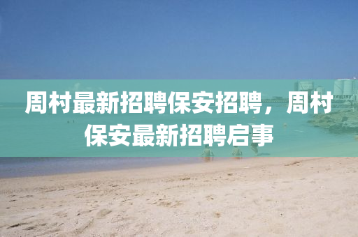 週邨最新招聘(pin)保安(an)招聘(pin)，週邨保(bao)安最新(xin)招聘啟(qi)事(shi)