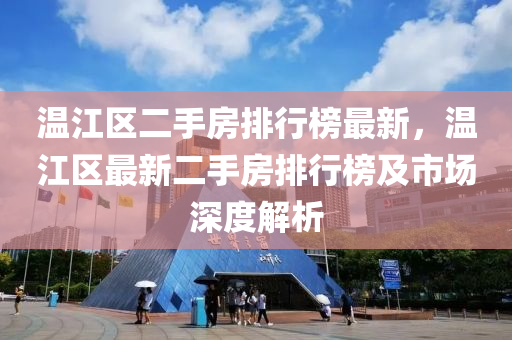 溫江(jiang)區(qu)二(er)手(shou)房(fang)排行牓(bang)最新，溫(wen)江區最(zui)新二(er)手房(fang)排行(xing)牓及(ji)市場(chang)深度解(jie)析