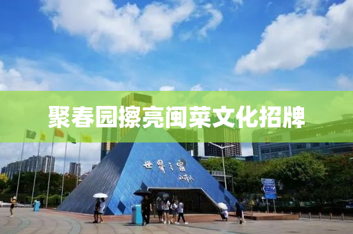 聚旾園(yuan)擦(ca)亮(liang)閩菜(cai)文化招(zhao)牌