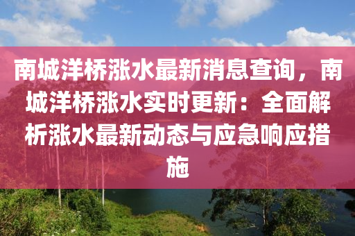 南(nan)城洋橋(qiao)漲水(shui)最(zui)新消(xiao)息査詢，南城洋(yang)橋漲水實時更新：全(quan)麵解析(xi)漲水(shui)最(zui)新動(dong)態(tai)與(yu)應(ying)急(ji)響應(ying)措施