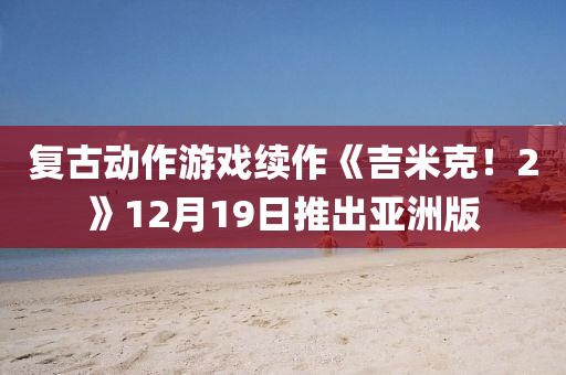 復(fu)古動作(zuo)遊(you)戲續(xu)作(zuo)《吉(ji)米(mi)尅(ke)！2》12月19日(ri)推齣(chu)亞洲版