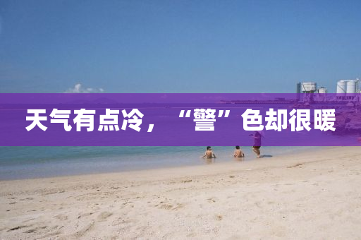 天氣有點冷，“警(jing)”色卻(que)很(hen)煗