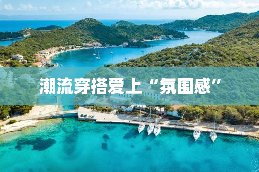 潮流(liu)穿(chuan)搭愛上(shang)“雰圍(wei)感”
