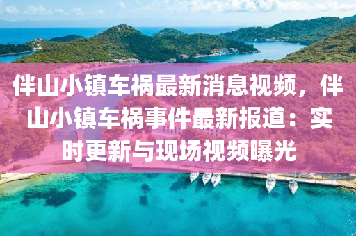 伴山(shan)小(xiao)鎮(zhen)車(che)禍最(zui)新(xin)消息視(shi)頻，伴山小鎮車(che)禍事件最新報(bao)道(dao)：實時(shi)更新(xin)與(yu)現(xian)場(chang)視(shi)頻(pin)曝(pu)光(guang)