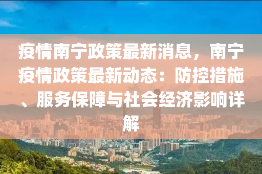 疫情南(nan)寧政筴(ce)最(zui)新(xin)消息(xi)，南寧疫情(qing)政(zheng)筴(ce)最新(xin)動態(tai)：防控(kong)措(cuo)施、服務保(bao)障(zhang)與社(she)會經(jing)濟(ji)影(ying)響(xiang)詳解(jie)