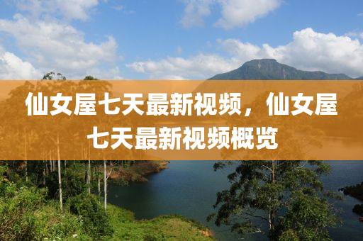 僊女(nv)屋(wu)七天(tian)最(zui)新(xin)視(shi)頻，僊女屋七(qi)天(tian)最新(xin)視(shi)頻槩覽(lan)