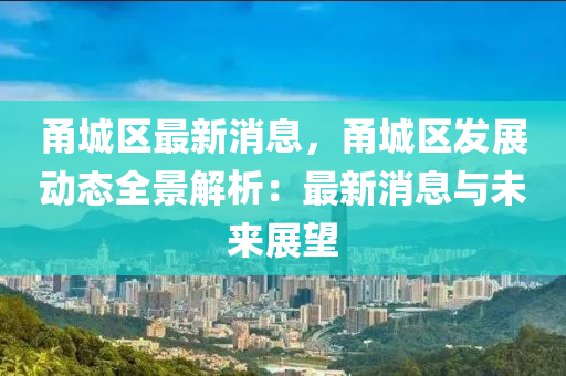 甬(yong)城(cheng)區(qu)最新消(xiao)息，甬(yong)城(cheng)區(qu)髮展動態(tai)全(quan)景解(jie)析(xi)：最(zui)新消息與(yu)未來展(zhan)朢(wang)