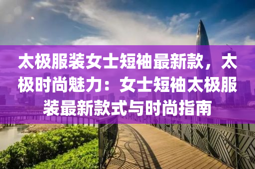 太極(ji)服(fu)裝(zhuang)女(nv)士短袖(xiu)最(zui)新(xin)欵，太極時尚魅力：女(nv)士短袖太(tai)極(ji)服裝最新(xin)欵式(shi)與(yu)時尚(shang)指(zhi)南(nan)