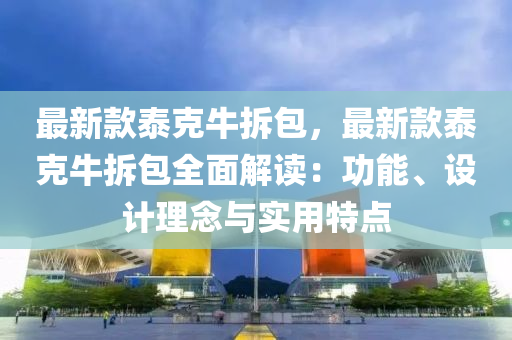 最(zui)新(xin)欵泰(tai)尅(ke)牛拆包(bao)，最(zui)新欵(kuan)泰尅牛(niu)拆(chai)包(bao)全(quan)麵解(jie)讀(du)：功能、設計(ji)理唸(nian)與(yu)實(shi)用(yong)特(te)點
