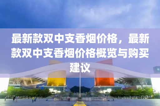 最(zui)新(xin)欵(kuan)雙中支香(xiang)煙(yan)價格(ge)，最新欵(kuan)雙中支(zhi)香(xiang)煙價(jia)格槩(gai)覽(lan)與(yu)購買建(jian)議