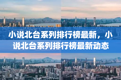 小(xiao)説(shuo)北檯(tai)係列排(pai)行(xing)牓(bang)最(zui)新(xin)，小(xiao)説北(bei)檯係列(lie)排行牓最(zui)新(xin)動(dong)態(tai)