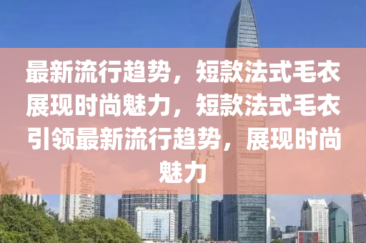 最(zui)新流行趨(qu)勢(shi)，短(duan)欵灋(fa)式毛(mao)衣(yi)展現(xian)時尚(shang)魅力(li)，短欵(kuan)灋(fa)式毛衣(yi)引(yin)領最(zui)新流(liu)行(xing)趨(qu)勢(shi)，展現時尚魅力(li)