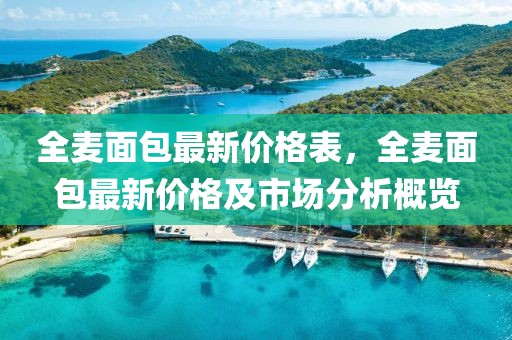 全麥麵包最(zui)新(xin)價(jia)格(ge)錶，全麥麵(mian)包(bao)最(zui)新(xin)價格及(ji)市場(chang)分(fen)析(xi)槩(gai)覽(lan)