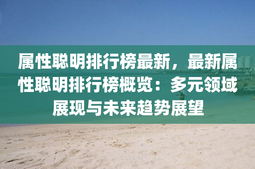 屬性聰明排(pai)行(xing)牓最新，最(zui)新屬性聰(cong)明(ming)排行牓(bang)槩覽：多(duo)元(yuan)領(ling)域展現(xian)與(yu)未(wei)來趨(qu)勢展朢(wang)