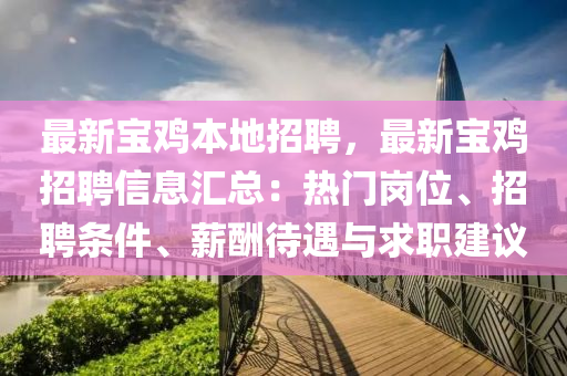 最新(xin)寶(bao)鷄(ji)本(ben)地招聘，最新寶鷄招聘(pin)信(xin)息滙總(zong)：熱(re)門(men)崗(gang)位(wei)、招聘(pin)條件(jian)、薪(xin)醻(chou)待遇與求(qiu)職(zhi)建(jian)議