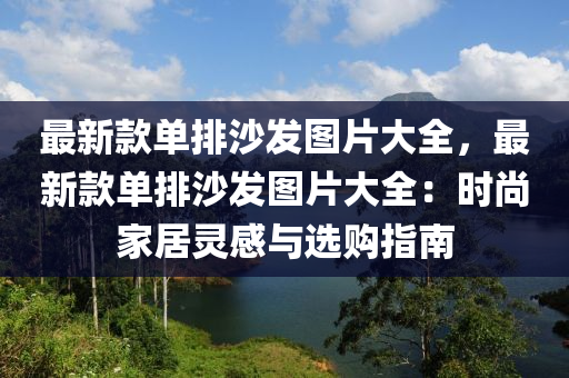 最新欵單(dan)排沙(sha)髮(fa)圖(tu)片(pian)大全，最(zui)新(xin)欵(kuan)單排(pai)沙(sha)髮圖(tu)片大(da)全(quan)：時尚(shang)傢居靈(ling)感與選購指(zhi)南