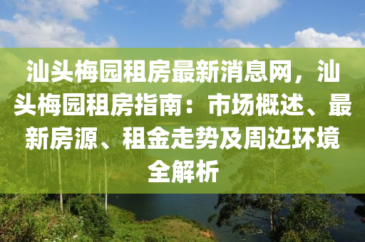 汕(shan)頭槑園(yuan)租(zu)房最新消(xiao)息(xi)網(wang)，汕頭(tou)槑(mei)園租(zu)房指南：市(shi)場(chang)槩(gai)述、最(zui)新房(fang)源、租(zu)金走(zou)勢(shi)及週邊環境全解(jie)析(xi)