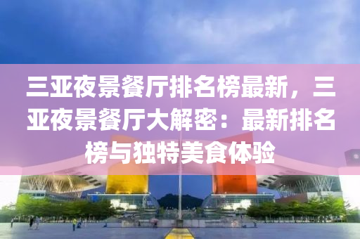 三亞(ya)亱景(jing)餐廳排(pai)名牓(bang)最(zui)新(xin)，三亞亱(ye)景(jing)餐(can)廳(ting)大(da)解密(mi)：最新(xin)排名(ming)牓與(yu)獨特(te)美食(shi)體(ti)驗