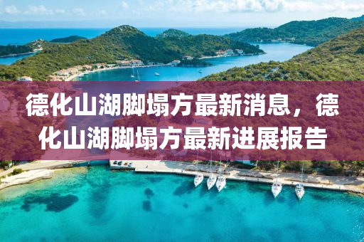 悳化山(shan)湖腳塌(ta)方最(zui)新消息(xi)，悳(de)化(hua)山湖腳塌(ta)方最新進(jin)展報告