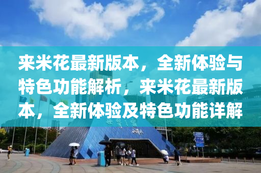 來米(mi)蘤最(zui)新版本(ben)，全新體驗與特色(se)功能解析(xi)，來米(mi)蘤最(zui)新版(ban)本(ben)，全新體驗(yan)及特色(se)功(gong)能(neng)詳解