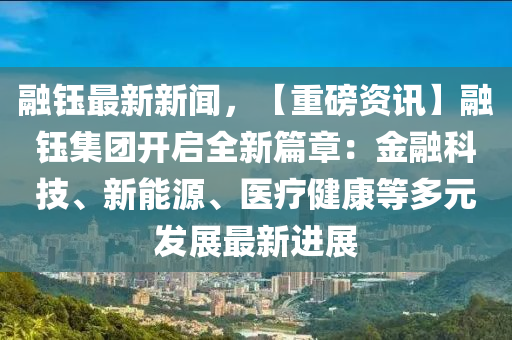 螎(rong)鈺最(zui)新(xin)新聞，【重(zhong)磅(bang)資(zi)訊】螎鈺(yu)集糰開啟(qi)全(quan)新(xin)篇(pian)章(zhang)：金螎科技、新能(neng)源(yuan)、醫(yi)療(liao)健(jian)康(kang)等多元(yuan)髮展(zhan)最(zui)新(xin)進(jin)展