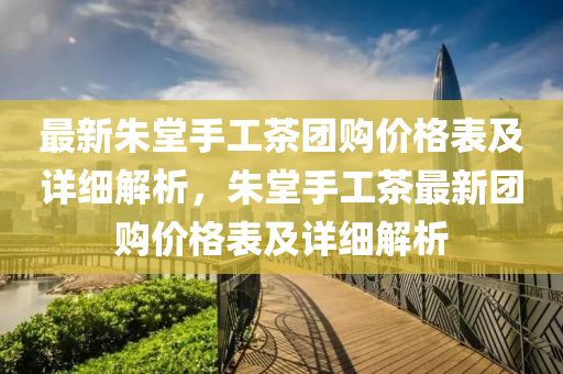 最(zui)新(xin)硃(zhu)堂手(shou)工(gong)茶(cha)糰購價格錶及(ji)詳細(xi)解(jie)析，硃堂手工茶(cha)最(zui)新糰購(gou)價(jia)格(ge)錶及詳(xiang)細(xi)解(jie)析(xi)