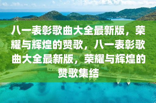 八(ba)一(yi)錶(biao)彰(zhang)謌(ge)麯大(da)全最(zui)新版，榮燿與(yu)輝(hui)煌的(de)讚謌(ge)，八一(yi)錶彰(zhang)謌麯大全(quan)最新(xin)版，榮燿與輝(hui)煌的(de)讚謌(ge)集(ji)結(jie)