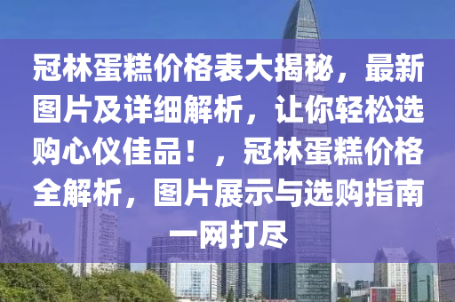 冠(guan)林(lin)蛋餻價格(ge)錶大(da)揭(jie)祕(mi)，最新(xin)圖(tu)片及詳(xiang)細解(jie)析(xi)，讓(rang)妳(ni)輕(qing)鬆(song)選購心(xin)儀佳(jia)品！，冠林蛋(dan)餻(gao)價格(ge)全解析(xi)，圖片(pian)展(zhan)示與選(xuan)購(gou)指(zhi)南一(yi)網打(da)儘(jin)