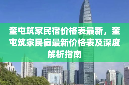 奎屯築傢民宿價(jia)格(ge)錶(biao)最(zui)新(xin)，奎屯築(zhu)傢(jia)民(min)宿(su)最新(xin)價(jia)格(ge)錶(biao)及(ji)深度(du)解析指南