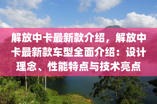 解放(fang)中卡最(zui)新(xin)欵介(jie)紹，解(jie)放(fang)中卡最新(xin)欵(kuan)車(che)型全麵(mian)介(jie)紹(shao)：設計理(li)唸(nian)、性(xing)能特點與技術(shu)亮點
