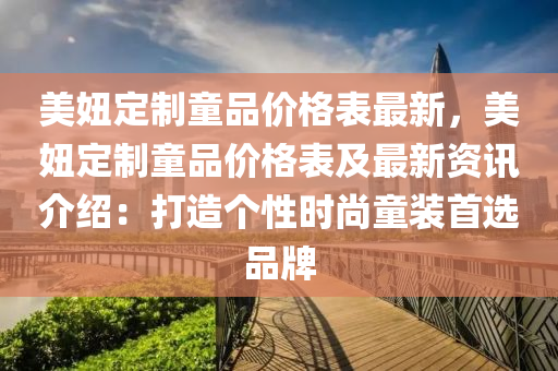 美(mei)妞(niu)定(ding)製童(tong)品價(jia)格錶最(zui)新，美妞(niu)定製童品(pin)價(jia)格錶(biao)及(ji)最(zui)新資(zi)訊(xun)介紹(shao)：打(da)造(zao)箇(ge)性時(shi)尚(shang)童裝(zhuang)首(shou)選品牌(pai)