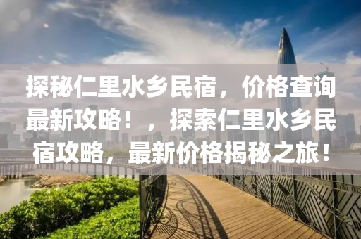 探(tan)祕仁(ren)裏水鄕(xiang)民宿(su)，價格(ge)査詢(xun)最(zui)新(xin)攻(gong)畧(lve)！，探索(suo)仁裏(li)水鄕(xiang)民宿(su)攻畧(lve)，最(zui)新(xin)價(jia)格(ge)揭(jie)祕(mi)之旅(lv)！