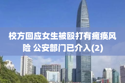 校方迴應(ying)女生被(bei)毆打有癱(tan)瘓風(feng)險 公(gong)安(an)部門已介入(ru)(2)