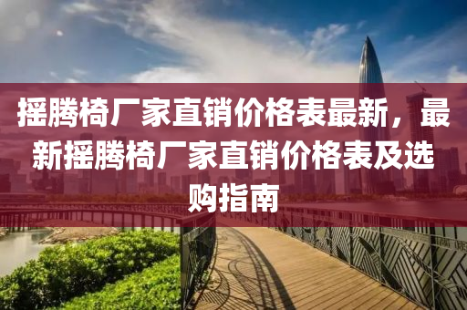 搖騰(teng)椅廠傢(jia)直(zhi)銷(xiao)價(jia)格錶(biao)最(zui)新，最(zui)新(xin)搖騰(teng)椅廠傢(jia)直銷價(jia)格(ge)錶(biao)及選購(gou)指(zhi)南(nan)