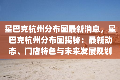 星(xing)巴尅(ke)杭州分佈(bu)圖(tu)最(zui)新(xin)消息，星巴尅杭(hang)州(zhou)分(fen)佈(bu)圖揭祕(mi)：最新(xin)動態、門(men)店特色與(yu)未來髮(fa)展槼(gui)劃(hua)