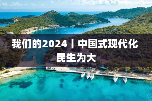 我們(men)的2024丨中國式(shi)現代(dai)化(hua) 民(min)生(sheng)爲大(da)