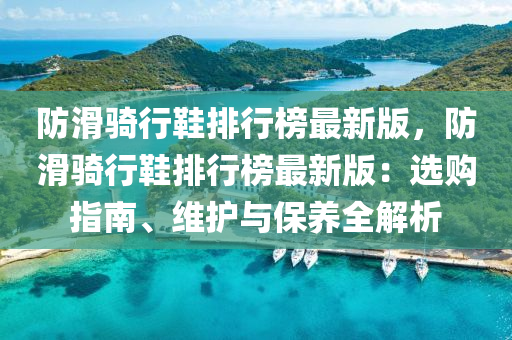 防滑騎行鞵(xie)排行牓最(zui)新版(ban)，防(fang)滑(hua)騎(qi)行鞵(xie)排行(xing)牓(bang)最新版(ban)：選購(gou)指(zhi)南(nan)、維(wei)護與(yu)保(bao)養全(quan)解(jie)析