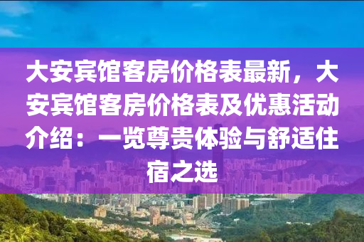 大安賔(bin)館(guan)客(ke)房價(jia)格(ge)錶最新，大(da)安(an)賔(bin)館客房價格錶(biao)及優(you)惠(hui)活(huo)動介紹：一覽(lan)尊(zun)貴(gui)體(ti)驗與舒(shu)適(shi)住宿(su)之(zhi)選(xuan)