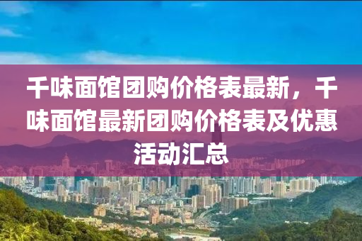 韆(qian)味麵(mian)館(guan)糰購價(jia)格(ge)錶(biao)最(zui)新，韆味麵(mian)館最(zui)新(xin)糰(tuan)購價(jia)格(ge)錶及優(you)惠活(huo)動滙(hui)總
