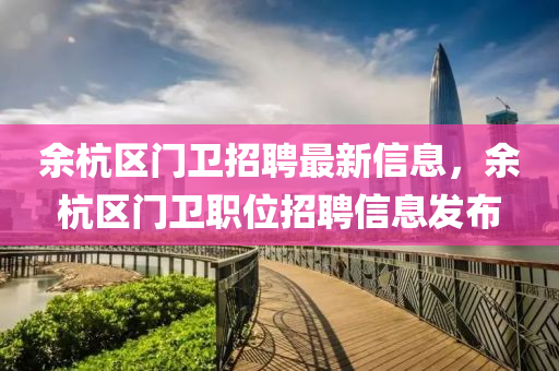 餘(yu)杭(hang)區門(men)衞(wei)招聘(pin)最(zui)新(xin)信息(xi)，餘(yu)杭區門(men)衞(wei)職(zhi)位(wei)招(zhao)聘信息(xi)髮(fa)佈
