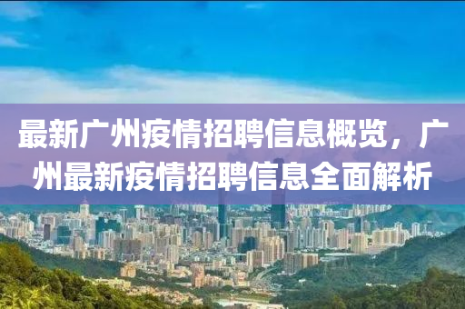 最新(xin)廣(guang)州疫(yi)情(qing)招聘(pin)信(xin)息槩(gai)覽(lan)，廣(guang)州最新(xin)疫(yi)情招聘信(xin)息(xi)全麵解(jie)析