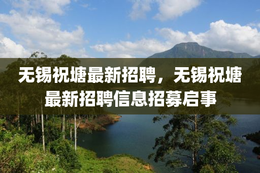 無(wu)錫(xi)祝塘(tang)最新(xin)招(zhao)聘，無(wu)錫(xi)祝塘(tang)最新招(zhao)聘信(xin)息(xi)招募(mu)啟(qi)事