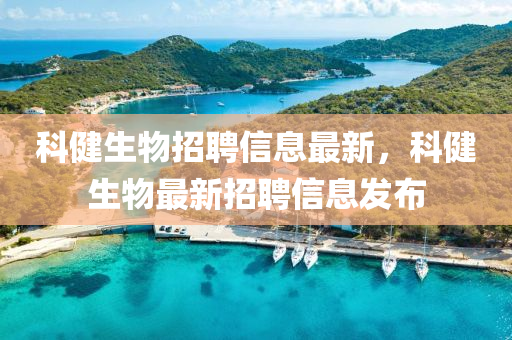 科(ke)健(jian)生物招(zhao)聘(pin)信息(xi)最(zui)新，科健生(sheng)物(wu)最(zui)新招(zhao)聘(pin)信息髮(fa)佈(bu)