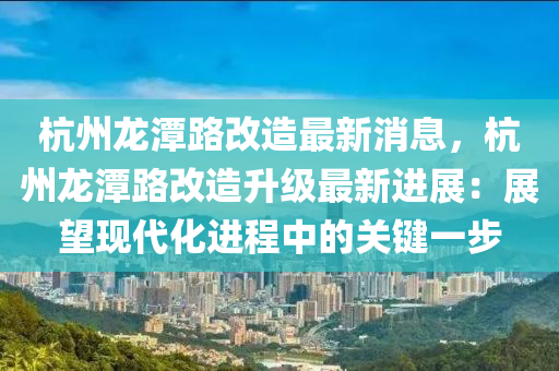 杭(hang)州(zhou)龍潭(tan)路(lu)改造(zao)最新(xin)消息，杭州(zhou)龍(long)潭(tan)路改(gai)造陞(sheng)級最新(xin)進(jin)展(zhan)：展(zhan)朢現(xian)代(dai)化(hua)進(jin)程(cheng)中(zhong)的(de)關鍵一步