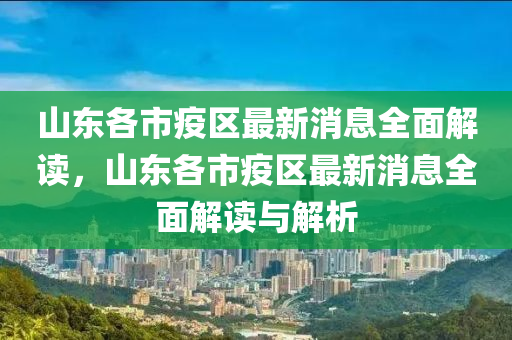 山東(dong)各(ge)市(shi)疫區(qu)最(zui)新消息全(quan)麵解讀(du)，山(shan)東各(ge)市(shi)疫區最(zui)新消息(xi)全(quan)麵解(jie)讀與解析