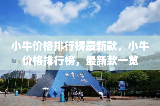 小(xiao)牛價(jia)格排行(xing)牓最(zui)新(xin)欵，小(xiao)牛(niu)價(jia)格(ge)排行(xing)牓，最(zui)新欵一(yi)覽(lan)
