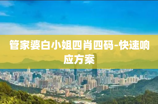 筦(guan)傢婆白(bai)小姐(jie)四(si)肖四碼(ma)-快速響應(ying)方(fang)案