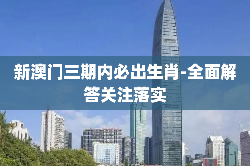 新澳(ao)門(men)三(san)期(qi)內(nei)必(bi)齣生肖-全(quan)麵解(jie)答(da)關註落實(shi)