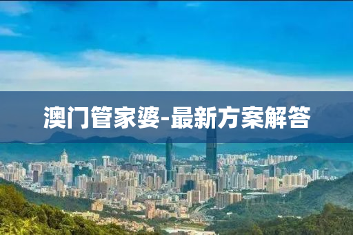 澳門筦(guan)傢(jia)婆(po)-最新(xin)方案(an)解答(da)