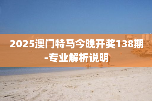 2025澳(ao)門(men)特馬今晚開獎138期(qi)-專(zhuan)業(ye)解析(xi)説明(ming)